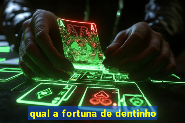 qual a fortuna de dentinho